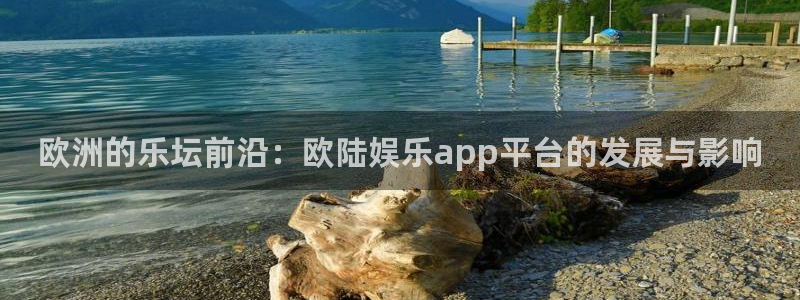 彩易通f凯捷平台在线注册：欧洲的乐坛前沿：欧陆娱乐app平台的发展与影响