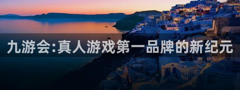 彩易通注册：九游会:真人游戏第一品牌的新纪元