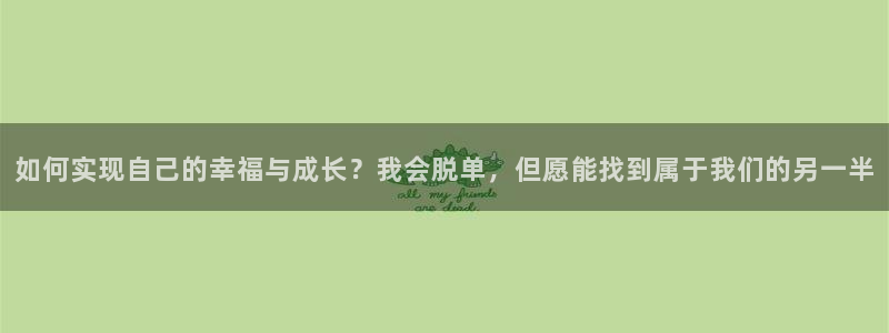 彩易通招商：如何实现自己的幸福与成长？我会脱单，但愿能找到属于我们的另一半