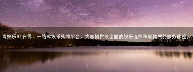 彩易通包怎么样：青娱乐91在线：一站式娱乐购物平台，为您提供最全面的娱乐选择和最