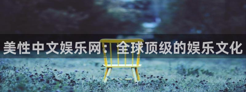 彩易通平台招商：美性中文娱乐网：全球顶级的娱乐文化