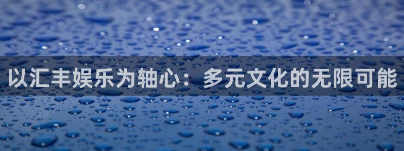 彩易通股份：以汇丰娱乐为轴心：多元文化的无限可能