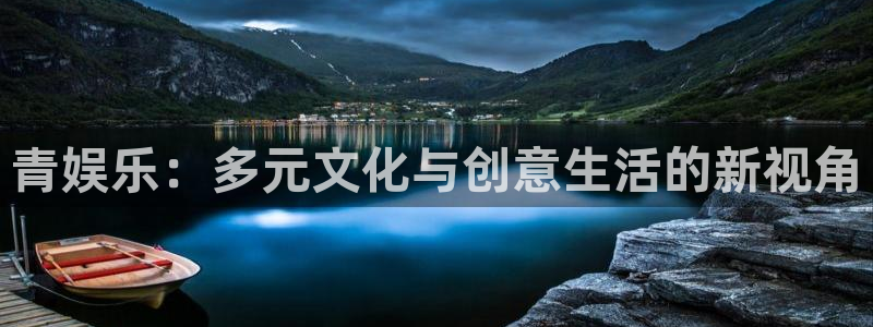 彩易通体育老板是谁：青娱乐：多元文化与创意生活的新视角