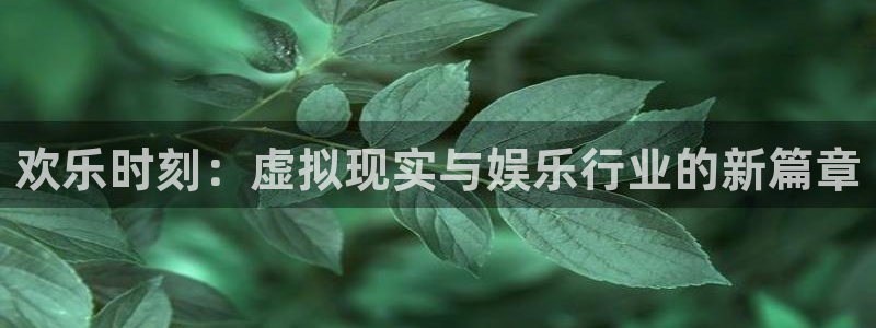 彩易通3代理：欢乐时刻：虚拟现实与娱乐行业的新篇章
