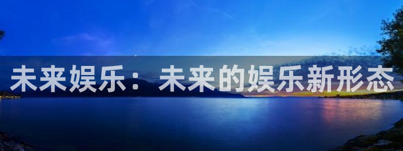 彩易通体育4：未来娱乐：未来的娱乐新形态