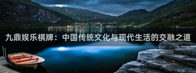彩易通体育注册代理：九鼎娱乐棋牌：中国传统文化与现代生活的交融之道
