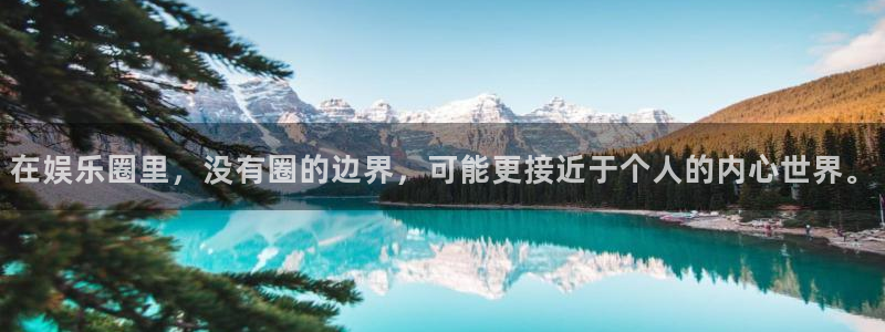彩易通体育老板是谁：在娱乐圈里，没有圈的边界，可能更接近于个人的内心世界。