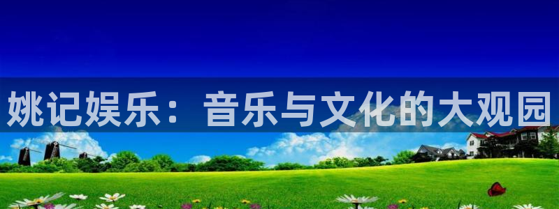 彩易通平台：姚记娱乐：音乐与文化的大观园