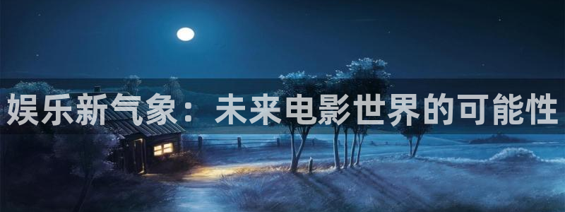 彩易通包怎么样：娱乐新气象：未来电影世界的可能性