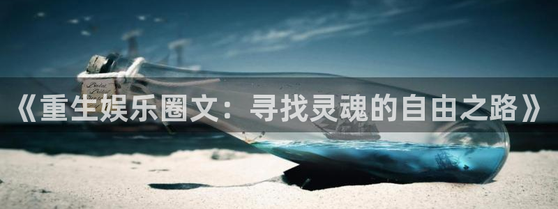 彩易通注册：《重生娱乐圈文：寻找灵魂的自由之路》