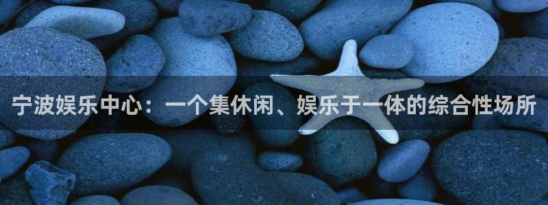 彩易通登录：宁波娱乐中心：一个集休闲、娱乐于一体的综合性场所