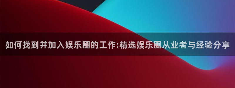 彩易通：如何找到并加入娱乐圈的工作:精选娱乐圈从业者与经验分享