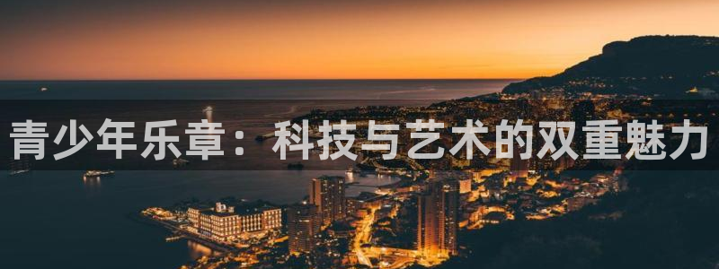 彩易通体育f开号：青少年乐章：科技与艺术的双重魅力