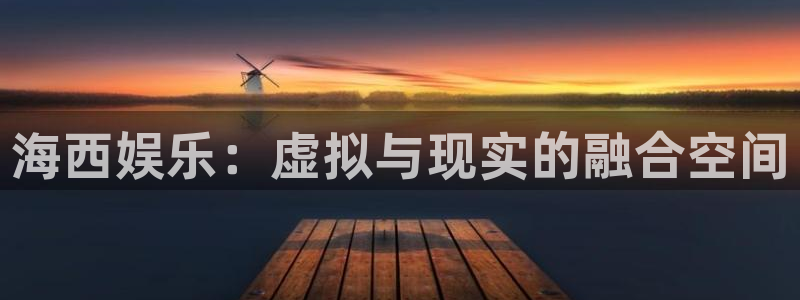 彩易通官网：海西娱乐：虚拟与现实的融合空间