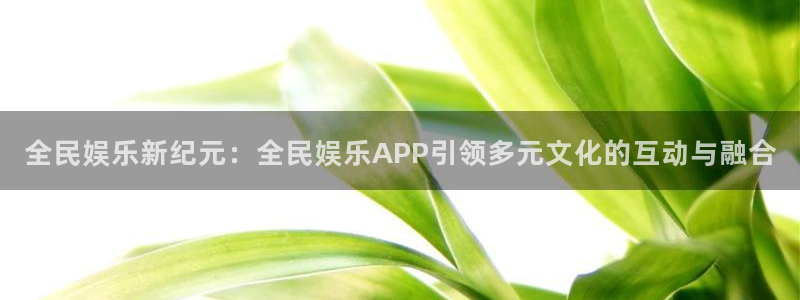 彩易通体育在线注册：全民娱乐新纪元：全民娱乐APP引领多元文化的互动与融合