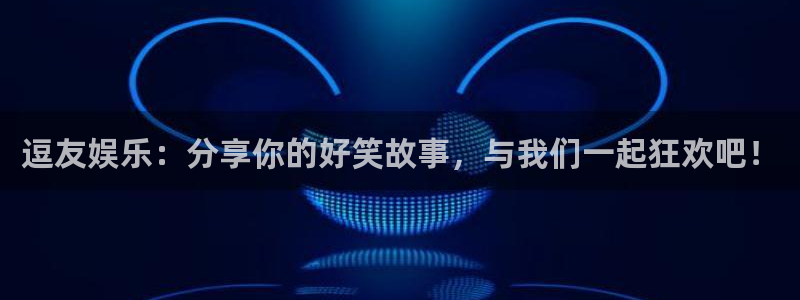 彩易通f凯捷平台在线注册：逗友娱乐：分享你的好笑故事，与我们一起狂欢吧！
