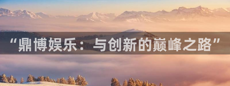 彩易通体育平台登录入口：“鼎博娱乐：与创新的巅峰之路”