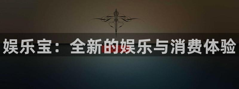 彩易通2注册：娱乐宝：全新的娱乐与消费体验